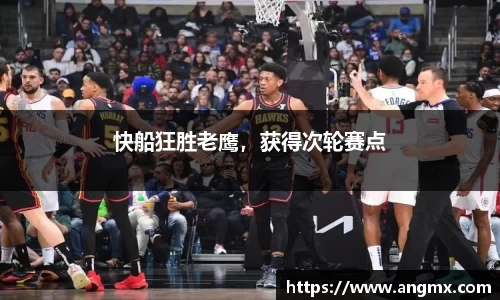 快船狂胜老鹰，获得次轮赛点