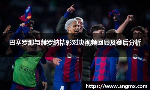 巴塞罗那与赫罗纳精彩对决视频回顾及赛后分析
