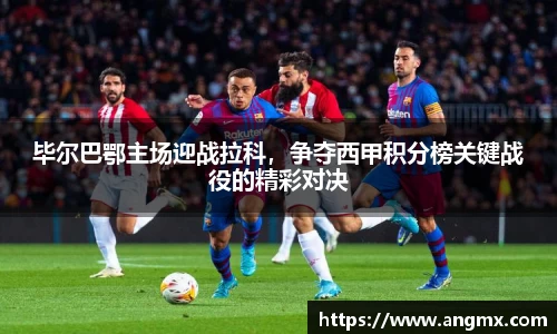 毕尔巴鄂主场迎战拉科，争夺西甲积分榜关键战役的精彩对决