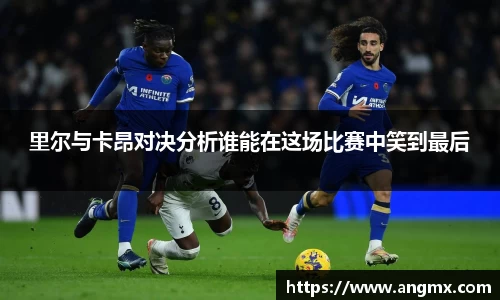 里尔与卡昂对决分析谁能在这场比赛中笑到最后
